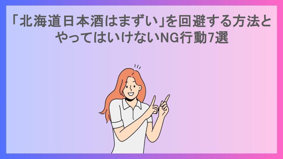 「北海道日本酒はまずい」を回避する方法とやってはいけないNG行動7選